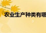 农业生产种类有哪些（农业生产种类介绍）
