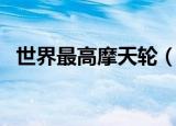 世界最高摩天轮（世界最高摩天轮是什么）