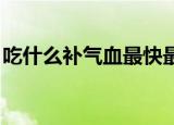 吃什么补气血最快最好 女人（吃什么补气血）