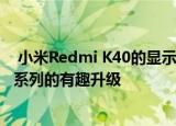  小米Redmi K40的显示屏细节开始渗出 显示出Redmi K30系列的有趣升级