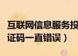 互联网信息服务投诉平台验证码一直错误（验证码一直错误）