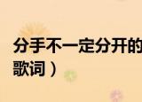 分手不一定分开的原唱歌词（分开不一定分手歌词）