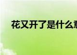 花又开了是什么意思（花又开了的解释）