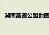 湖南高速公路地图册（湖南高速公路地图）