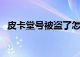 皮卡堂号被盗了怎么办（皮卡堂怎么盗号）