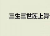 三生三世莲上舞txt（三生三世莲上舞）