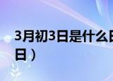 3月初3日是什么日子（每年3月初3是什么节日）