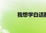 我想学白话翻译（我想学白话）