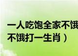 一人吃饱全家不饿是哪个生肖（一人吃饱全家不饿打一生肖）