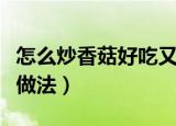 怎么炒香菇好吃又简单（好吃又简单的炒香菇做法）