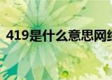 419是什么意思网络语言（419是什么意思）