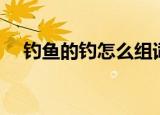 钓鱼的钓怎么组词（钓鱼的钓如何组词）