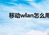 移动wlan怎么用（使用方法了解一下）