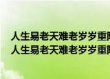 人生易老天难老岁岁重阳今又重阳战地黄花分外香的意思（人生易老天难老岁岁重阳释义）