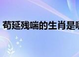 苟延残喘的生肖是哪一个（苟延残喘的生肖）
