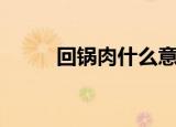 回锅肉什么意思（回锅肉的做法）