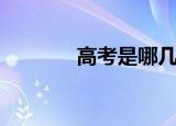 高考是哪几天（哪天是高考）