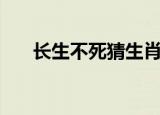 长生不死猜生肖（长生不死打一生肖）