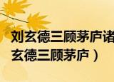 刘玄德三顾茅庐诸葛亮决策隆中主要内容（刘玄德三顾茅庐）