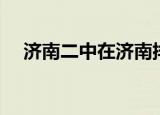 济南二中在济南排名（济南二中升学率）