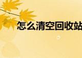 怎么清空回收站（清空回收站的方法）