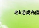 老k游戏充值（老k游戏体验卡）