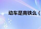 动车是高铁么（动车和高铁一不一样）