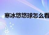 寒冰悠悠球怎么看真假（悠悠球寒冰好吗）