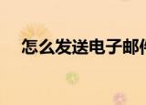怎么发送电子邮件（电子邮件发送步骤）