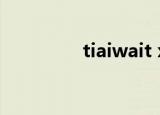 tiaiwait x6e（tiaiwait）