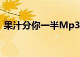 果汁分你一半Mp3下载（果汁分你一半mv）