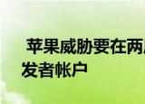 苹果威胁要在两周内终止Epic Games的开发者帐户