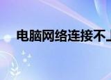 电脑网络连接不上怎么解决（电脑网络）