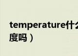 temperature什么意思（temperature是温度吗）