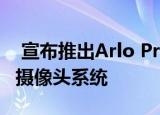  宣布推出Arlo Pro 4和Ultra 2室内室外监控摄像头系统