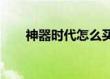 神器时代怎么买武器（神器时代5 0）