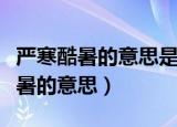 严寒酷暑的意思是什么（怎么理解词语严寒酷暑的意思）
