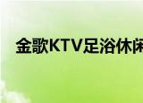 金歌KTV足浴休闲会所怎么样（金歌ktv）