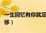 一生回忆有你就足够原唱（一生回忆有你就足够）