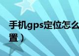 手机gps定位怎么设置（手机gps定位如何设置）