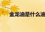 金龙油是什么油（金龙油是什么做的）