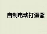 自制电动打蛋器（如何自制电动打蛋器）