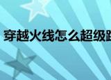 穿越火线怎么超级跳（怎么超级跳穿越火线）