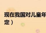 现在我国对儿童年龄的界定（中国儿童年龄界定）
