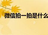 微信拍一拍是什么功能（拍一拍功能讲解）