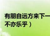 有朋自远方来下一句（有朋自远方来下一句是不亦乐乎）