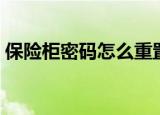 保险柜密码怎么重置（保险柜密码如何重置）