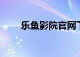 乐鱼影院官网下载（乐鱼影音官网）