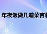 年夜饭做几道菜吉利（年夜饭菜的寓意介绍）