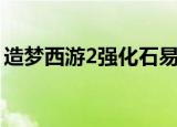 造梦西游2强化石易爆点（造梦西游2强化石）